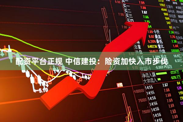 配资平台正规 中信建投：险资加快入市步伐