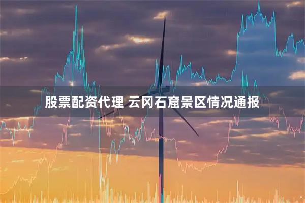 股票配资代理 云冈石窟景区情况通报
