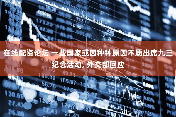 在线配资论坛 一些国家或因种种原因不愿出席九三纪念活动, 外交部回应