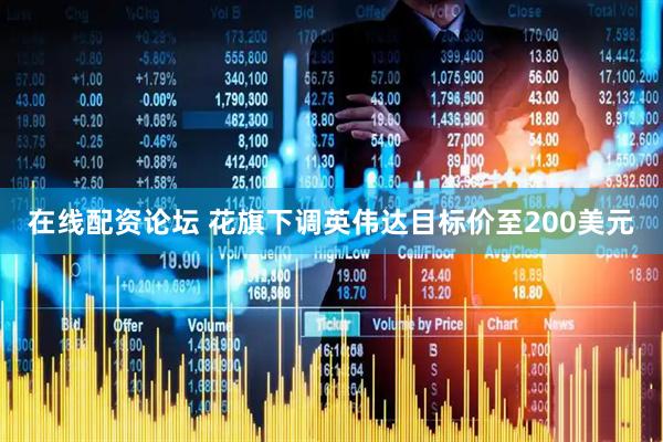 在线配资论坛 花旗下调英伟达目标价至200美元