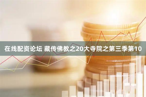 在线配资论坛 藏传佛教之20大寺院之第三季第10