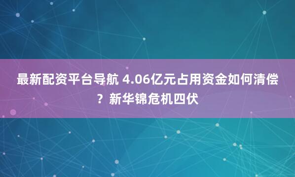 最新配资平台导航 4.06亿元占用资金如何清偿？新华锦危机四伏