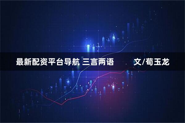 最新配资平台导航 三言两语         文/荀玉龙
