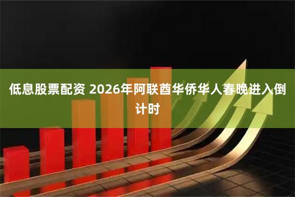 低息股票配资 2026年阿联酋华侨华人春晚进入倒计时