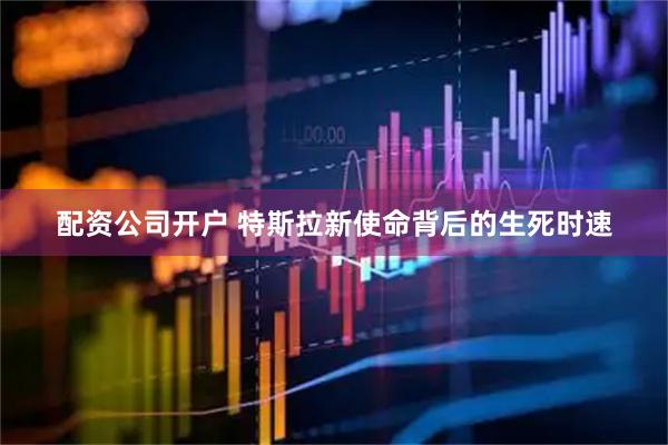 配资公司开户 特斯拉新使命背后的生死时速