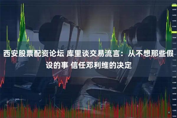 西安股票配资论坛 库里谈交易流言：从不想那些假设的事 信任邓利维的决定