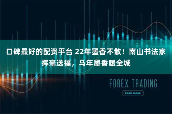 口碑最好的配资平台 22年墨香不散！南山书法家挥毫送福，马年墨香暖全城