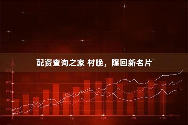 配资查询之家 村晚，隆回新名片