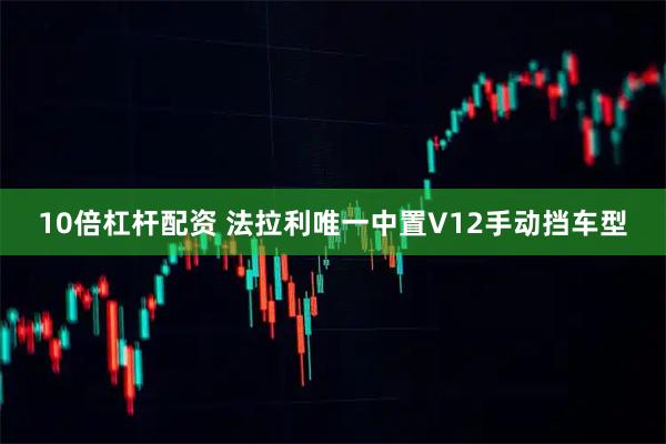 10倍杠杆配资 法拉利唯一中置V12手动挡车型