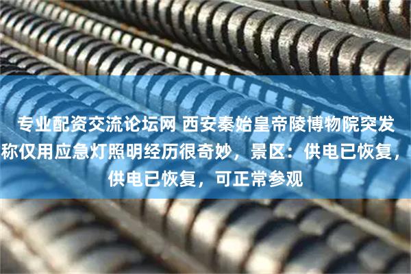 专业配资交流论坛网 西安秦始皇帝陵博物院突发停电，游客称仅用应急灯照明经历很奇妙，景区：供电已恢复，可正常参观